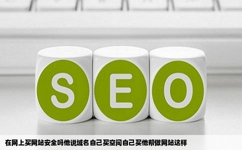 在网上买网站安全吗他说域名自己买空间自己买他帮做网站这样