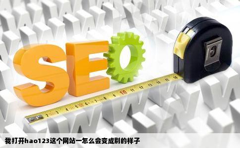 我打开hao123这个网站一怎么会变成别的样子