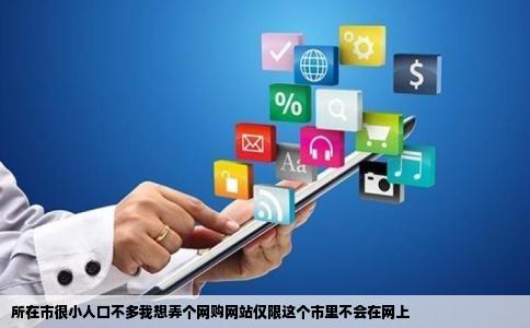 所在市很小人口不多我想弄个网购网站仅限这个市里不会在网上