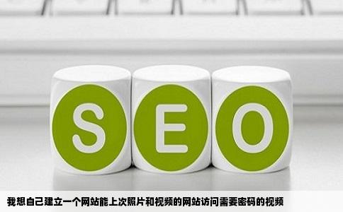 我想自己建立一个网站能上次照片和视频的网站访问需要密码的视频