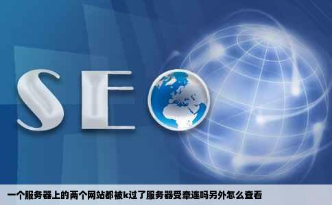 一个服务器上的两个网站都被k过了服务器受牵连吗另外怎么查看