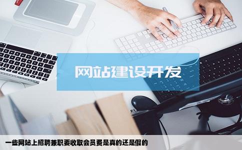 一些网站上招聘兼职要收取会员费是真的还是假的
