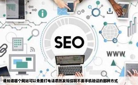 谁知道哪个网站可以免费打电话忽然发短信啊不要手机验证的那种方式