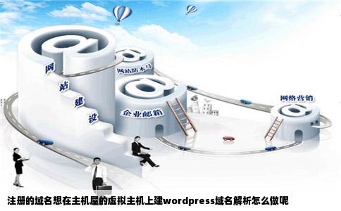 注册的域名想在主机屋的虚拟主机上建wordpress域名解析怎么做呢