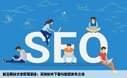新云网站文章管理系统：高效软件下载与新闻发布之选