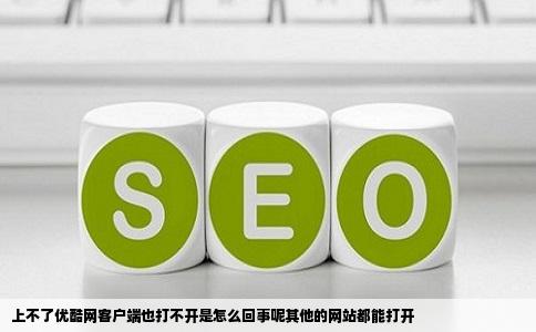 上不了优酷网客户端也打不开是怎么回事呢其他的网站都能打开