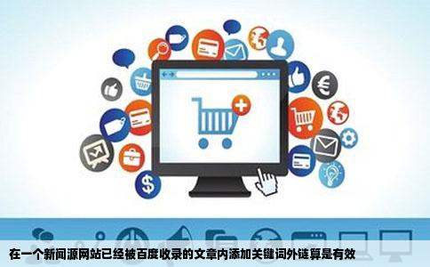 在一个新闻源网站已经被百度收录的文章内添加关键词外链算是有效