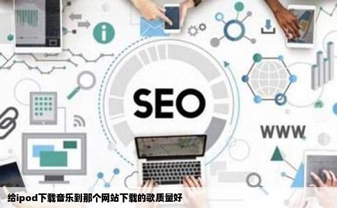 给ipod下载音乐到那个网站下载的歌质量好