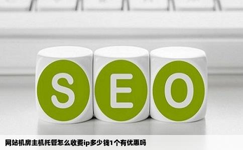 网站机房主机托管怎么收费ip多少钱1个有优惠吗