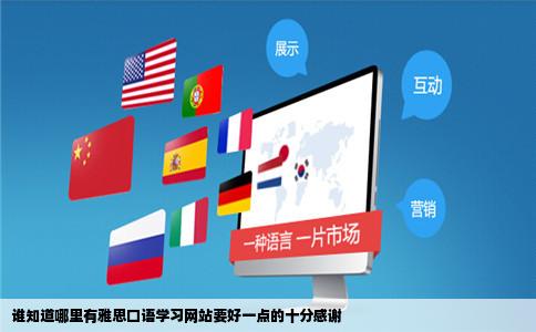谁知道哪里有雅思口语学习网站要好一点的十分感谢