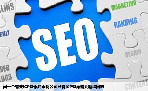 问一个有关ICP备案的事我公司已有ICP备案需要新增网站