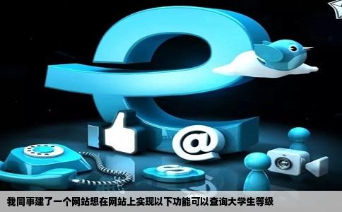 我同事建了一个网站想在网站上实现以下功能可以查询大学生等级
