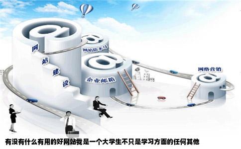 有没有什么有用的好网站我是一个大学生不只是学习方面的任何其他