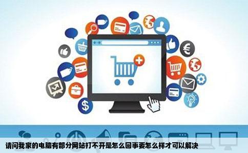 请问我家的电脑有部分网站打不开是怎么回事要怎么样才可以解决