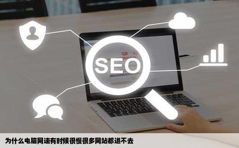 为什么电脑网速有时候很慢很多网站都进不去