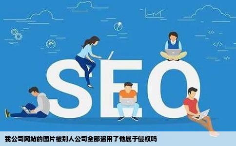 我公司网站的图片被别人公司全部盗用了他属于侵权吗