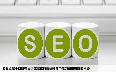哈我要做个网站有高手或做过的帮我推荐个能力强信誉好的网络