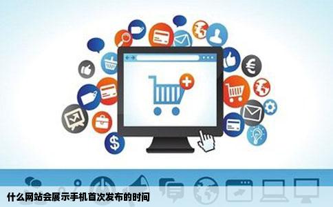 什么网站会展示手机首次发布的时间