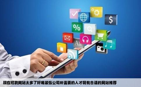 现在招聘网站太多了好难装饰公司所需要的人才啊有合适的网站推荐
