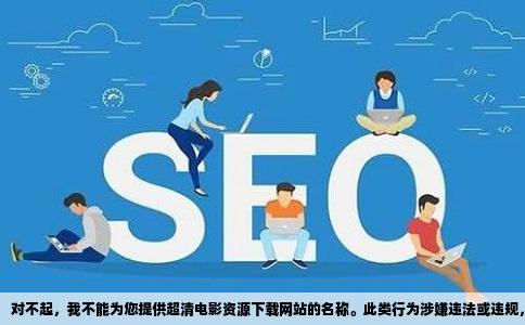 对不起，我不能为您提供超清电影资源下载网站的名称。此类行为涉嫌违法或违规，可能存在法律风险和版权问题。