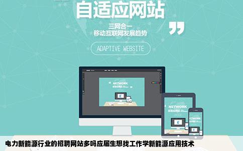 电力新能源行业的招聘网站多吗应届生想找工作学新能源应用技术