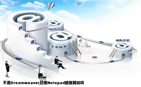 不用Dreamweaver只用Notepad能做网站吗