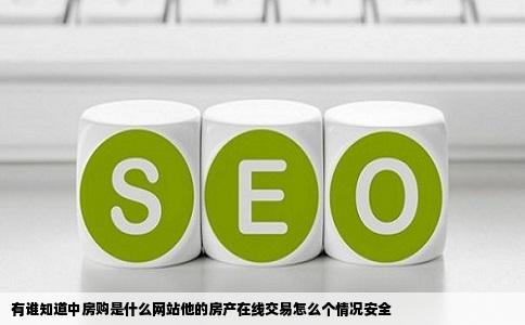 有谁知道中房购是什么网站他的房产在线交易怎么个情况安全