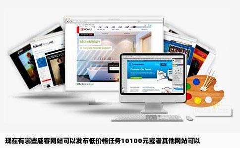 现在有哪些威客网站可以发布低价格任务10100元或者其他网站可以