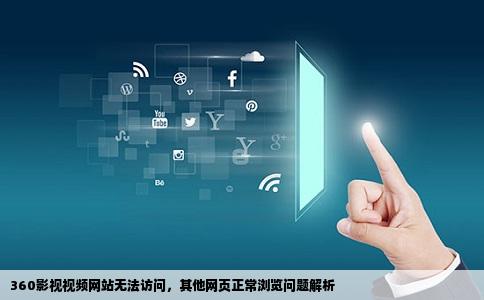 360影视视频网站无法访问，其他网页正常浏览问题解析