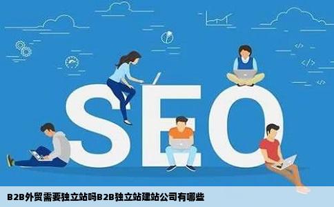 B2B外贸需要独立站吗B2B独立站建站公司有哪些