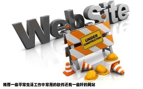 推荐一些平常生活工作中常用的软件还有一些好的网站