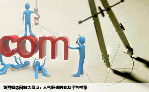 免费婚恋网站大盘点：人气旺盛的交友平台推荐