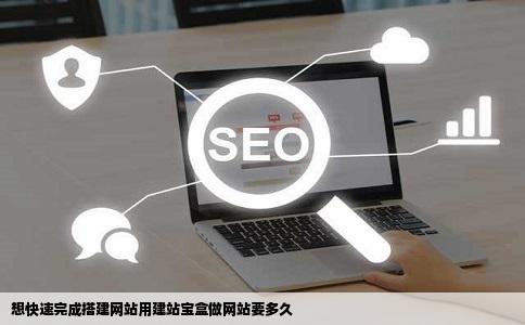 想快速完成搭建网站用建站宝盒做网站要多久