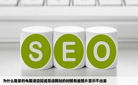 为什么我家的电脑进空间或是进网站的时候有些图片显示不出来