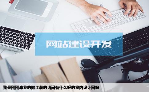 我是刚刚毕业的做工装的请问有什么好的室内设计网站