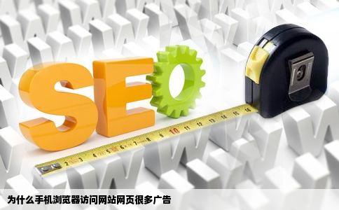 为什么手机浏览器访问网站网页很多广告