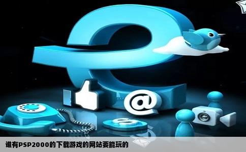 谁有PSP2000的下载游戏的网站要能玩的