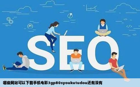 哪些网站可以下载手机电影3gp80syoukutudou还有没有