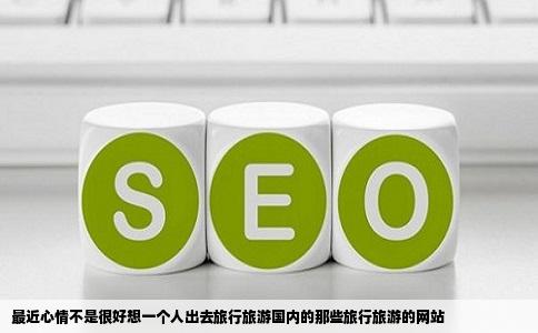 最近心情不是很好想一个人出去旅行旅游国内的那些旅行旅游的网站