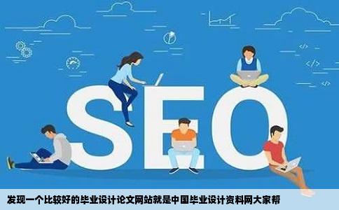 发现一个比较好的毕业设计论文网站就是中国毕业设计资料网大家帮