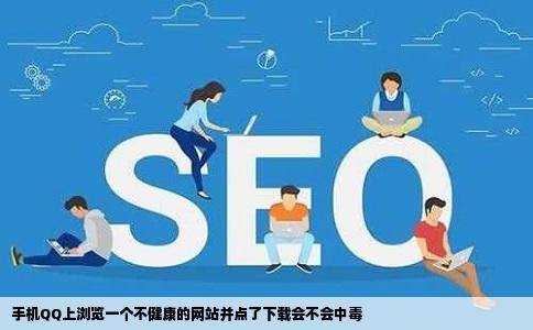 手机QQ上浏览一个不健康的网站并点了下载会不会中毒
