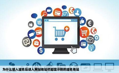 为什么输入域名后进入网站地址栏却显示别的域名地址