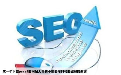 求一个下载pscs5的网站无毒的不需要序列号的破解的谢谢