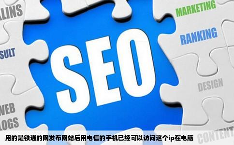 用的是铁通的网发布网站后用电信的手机已经可以访问这个ip在电脑