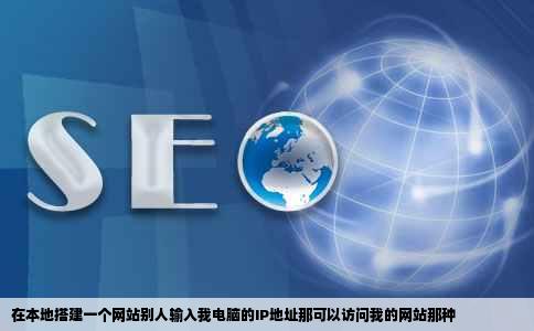 在本地搭建一个网站别人输入我电脑的IP地址那可以访问我的网站那种
