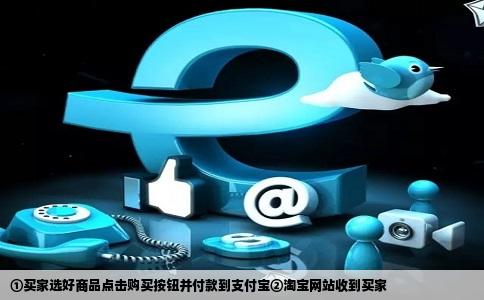①买家选好商品点击购买按钮并付款到支付宝②淘宝网站收到买家