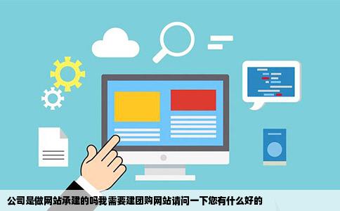 公司是做网站承建的吗我需要建团购网站请问一下您有什么好的