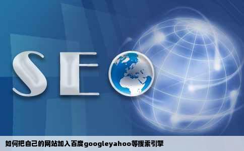 如何把自己的网站加入百度googleyahoo等搜索引擎