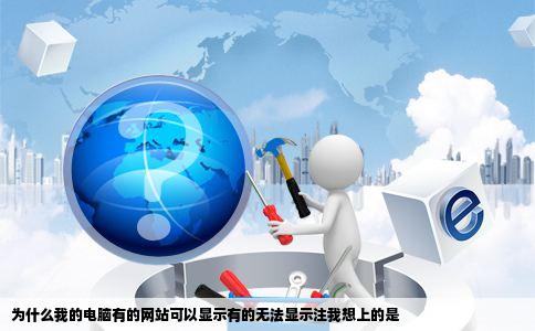 为什么我的电脑有的网站可以显示有的无法显示注我想上的是