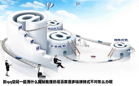 到qq空间一般用什么网站我搜的是百度很多链接格式不对怎么办啊